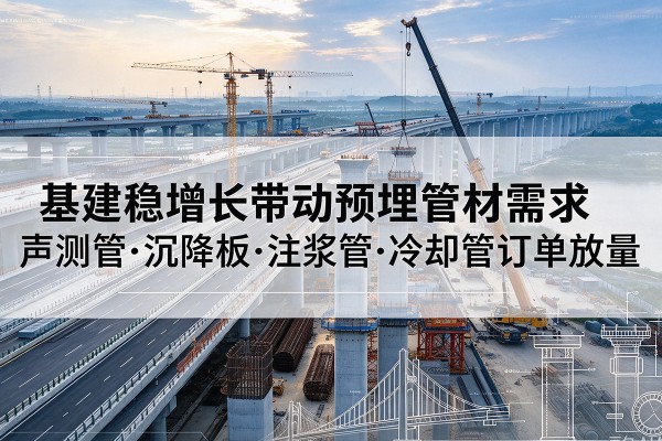 新邱基建稳增长带动预埋监测管材需求，声测管、沉降板、注浆管订单持续放量