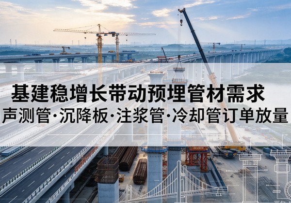 新邱基建稳增长带动预埋监测管材需求，声测管、沉降板、注浆管订单持续放量
